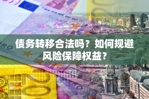 北京债务转移合法吗？如何规避风险保障权益？