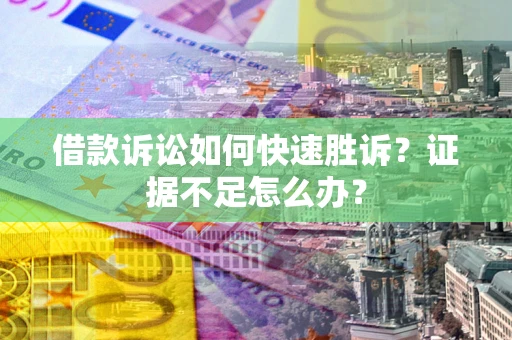 北京借款诉讼如何快速胜诉？证据不足怎么办？