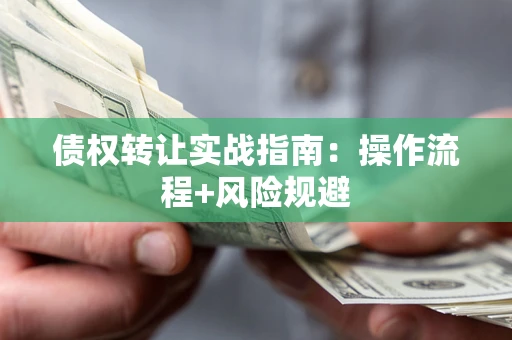 北京债权转让实战指南：操作流程+风险规避