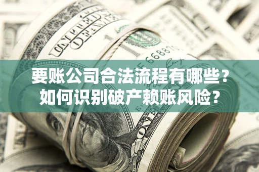 北京要账公司合法流程有哪些？如何识别破产赖账风险？
