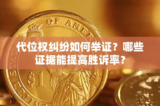 北京代位权纠纷如何举证？哪些证据能提高胜诉率？