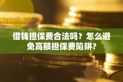 北京借钱担保费合法吗？怎么避免高额担保费陷阱？