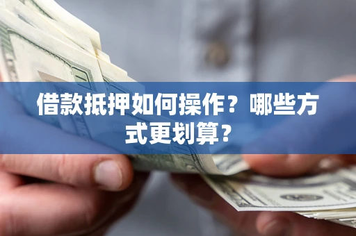 北京借款抵押如何操作？哪些方式更划算？