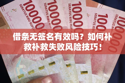 北京借条无签名有效吗？如何补救补救失败风险技巧！