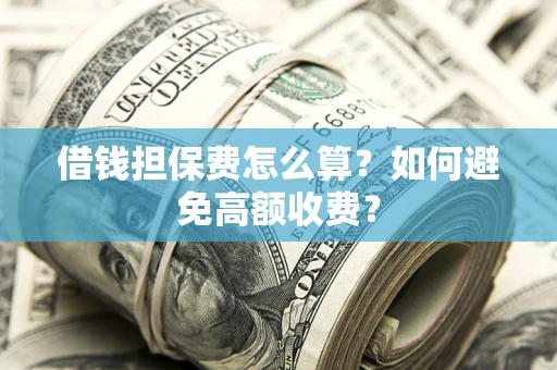 北京借钱担保费怎么算？如何避免高额收费？