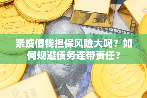 北京亲戚借钱担保风险大吗？如何规避债务连带责任？